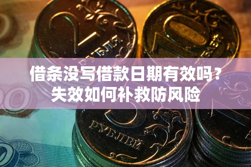 济南借条没写借款日期有效吗？失效如何补救防风险